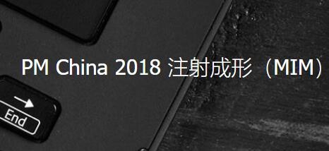 PM China 2018 注射成形（MIM）終端產(chǎn)業(yè)對接會(huì)